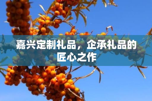 嘉兴定制礼品，企承礼品的匠心之作